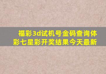 福彩3d试机号金码查询体彩七星彩开奖结果今天最新