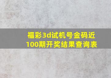 福彩3d试机号金码近100期开奖结果查询表