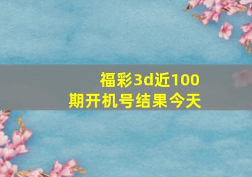 福彩3d近100期开机号结果今天