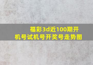 福彩3d近100期开机号试机号开奖号走势图