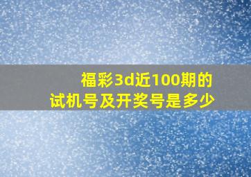 福彩3d近100期的试机号及开奖号是多少