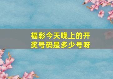 福彩今天晚上的开奖号码是多少号呀