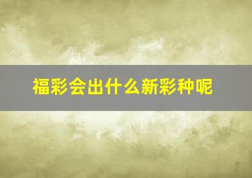 福彩会出什么新彩种呢