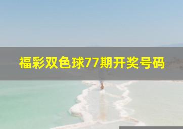 福彩双色球77期开奖号码