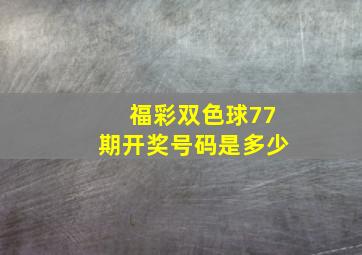 福彩双色球77期开奖号码是多少