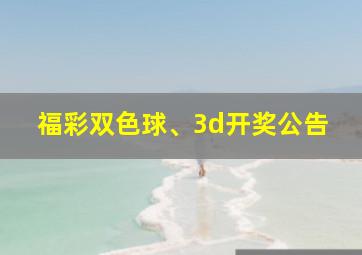 福彩双色球、3d开奖公告