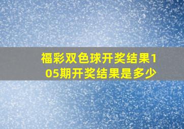 福彩双色球开奖结果105期开奖结果是多少