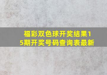 福彩双色球开奖结果15期开奖号码查询表最新