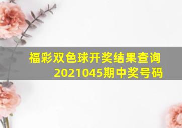 福彩双色球开奖结果查询2021045期中奖号码