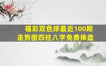 福彩双色球最近100期走势图四柱八字免费排盘