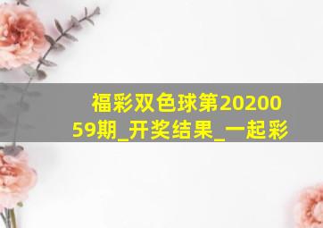 福彩双色球第2020059期_开奖结果_一起彩