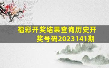 福彩开奖结果查询历史开奖号码2023141期