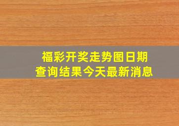 福彩开奖走势图日期查询结果今天最新消息