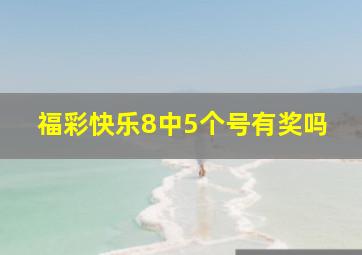 福彩快乐8中5个号有奖吗