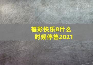 福彩快乐8什么时候停售2021