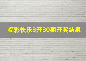 福彩快乐8开80期开奖结果