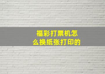 福彩打票机怎么换纸张打印的