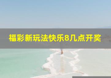 福彩新玩法快乐8几点开奖