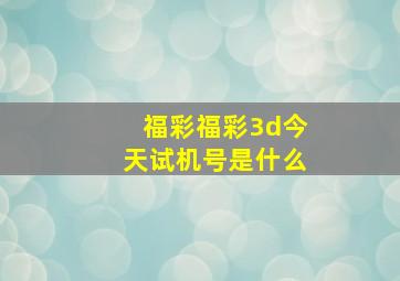 福彩福彩3d今天试机号是什么