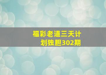 福彩老道三天计划独胆302期