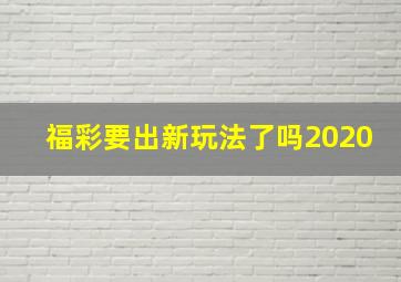 福彩要出新玩法了吗2020