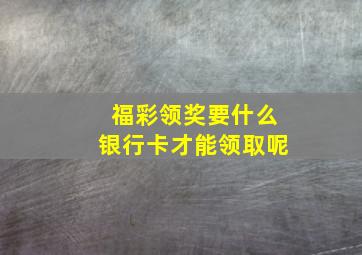 福彩领奖要什么银行卡才能领取呢