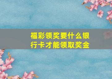 福彩领奖要什么银行卡才能领取奖金