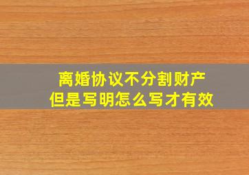 离婚协议不分割财产但是写明怎么写才有效