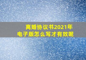 离婚协议书2021年电子版怎么写才有效呢