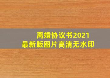 离婚协议书2021最新版图片高清无水印