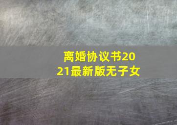 离婚协议书2021最新版无子女