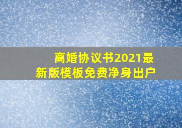 离婚协议书2021最新版模板免费净身出户