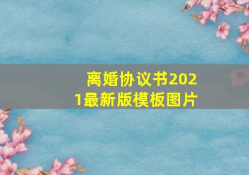 离婚协议书2021最新版模板图片