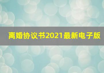 离婚协议书2021最新电子版