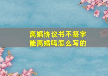 离婚协议书不签字能离婚吗怎么写的