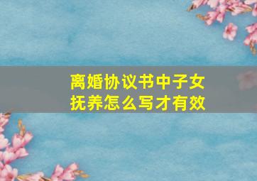 离婚协议书中子女抚养怎么写才有效