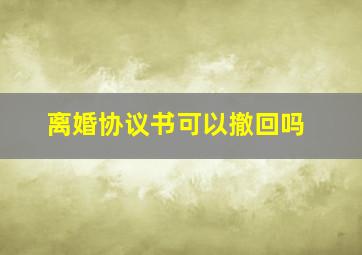 离婚协议书可以撤回吗