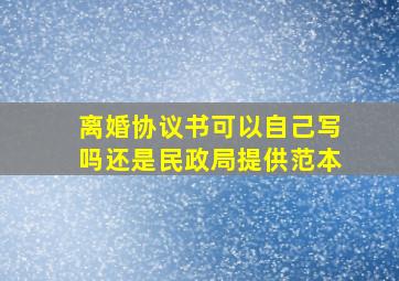 离婚协议书可以自己写吗还是民政局提供范本