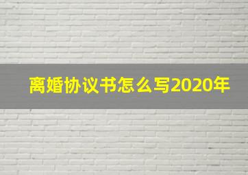 离婚协议书怎么写2020年