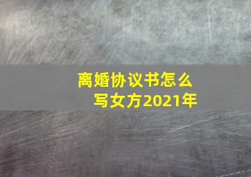 离婚协议书怎么写女方2021年