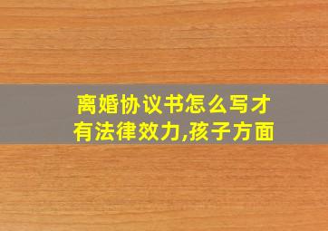 离婚协议书怎么写才有法律效力,孩子方面