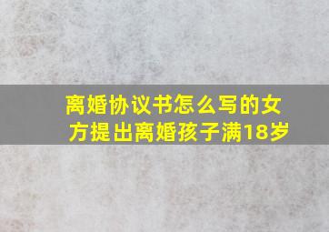 离婚协议书怎么写的女方提出离婚孩子满18岁