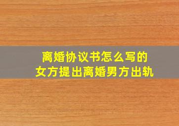 离婚协议书怎么写的女方提出离婚男方出轨