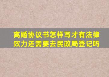 离婚协议书怎样写才有法律效力还需要去民政局登记吗