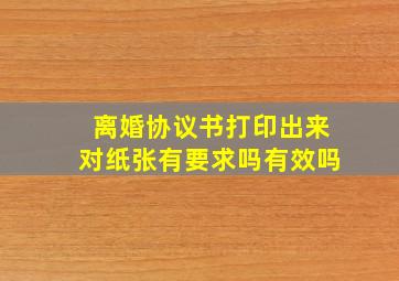 离婚协议书打印出来对纸张有要求吗有效吗