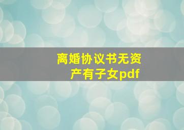 离婚协议书无资产有子女pdf