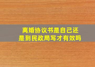 离婚协议书是自己还是到民政局写才有效吗