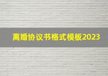 离婚协议书格式模板2023