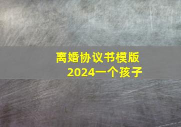 离婚协议书模版2024一个孩子