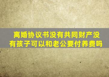 离婚协议书没有共同财产没有孩子可以和老公要付养费吗